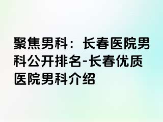 聚焦男科：长春医院男科公开排名-长春优质医院男科介绍