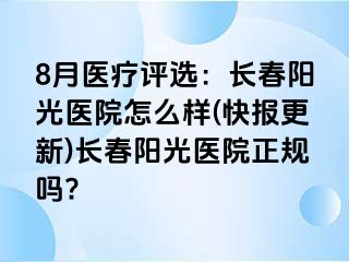 8月医疗评选：长春阳光医院怎么样(快报更新)长春阳光医院正规吗?