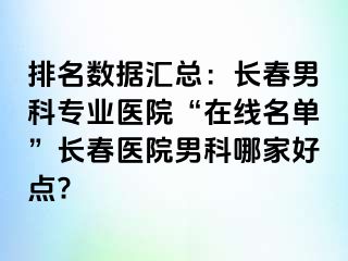 排名数据汇总：长春男科专业医院“在线名单”长春医院男科哪家好点?