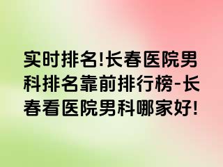 实时排名!长春医院男科排名靠前排行榜-长春看医院男科哪家好!