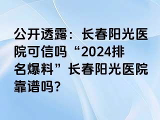 公开透露：长春阳光医院可信吗“2024排名爆料”长春阳光医院靠谱吗?