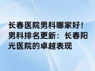 长春医院男科哪家好！男科排名更新：长春阳光医院的卓越表现