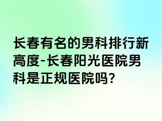 长春有名的男科排行新高度-长春阳光医院男科是正规医院吗?