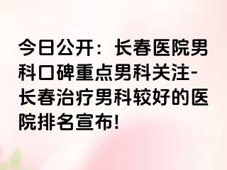 今日公开：长春医院男科口碑重点男科关注-长春治疗男科较好的医院排名宣布!