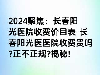 2024聚焦：长春阳光医院收费价目表-长春阳光医医院收费贵吗?正不正规?揭秘!