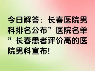 今日解答：长春医院男科排名公布”医院名单”长春患者评价高的医院男科宣布!