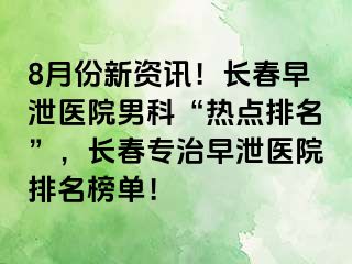 8月份新资讯！长春早泄医院男科“热点排名”，长春专治早泄医院排名榜单！