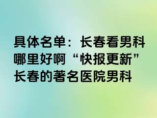 具体名单：长春看男科哪里好啊“快报更新”长春的著名医院男科