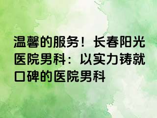 温馨的服务！长春阳光医院男科：以实力铸就口碑的医院男科