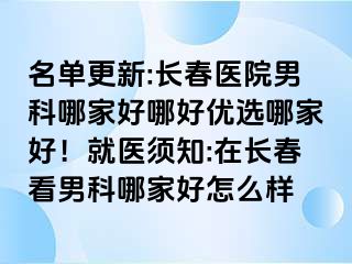 名单更新:长春医院男科哪家好哪好优选哪家好！就医须知:在长春看男科哪家好怎么样