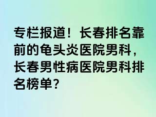 专栏报道！长春排名靠前的龟头炎医院男科，长春男性病医院男科排名榜单？