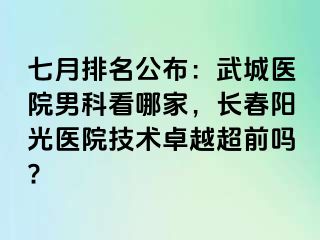 七月排名公布：武城医院男科看哪家，长春阳光医院技术卓越超前吗?