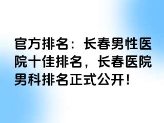 官方排名：长春男性医院十佳排名，长春医院男科排名正式公开！