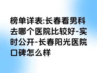 榜单详表:长春看男科去哪个医院比较好-实时公开-长春阳光医院口碑怎么样