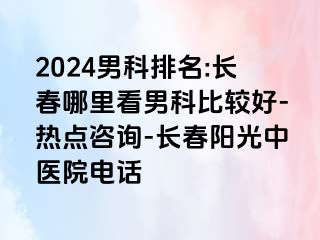 2024男科排名:长春哪里看男科比较好-热点咨询-长春阳光中医院电话