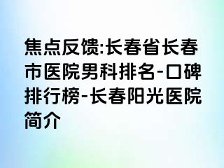 焦点反馈:长春省长春市医院男科排名-口碑排行榜-长春阳光医院简介