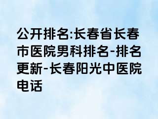 公开排名:长春省长春市医院男科排名-排名更新-长春阳光中医院电话