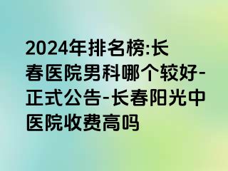 2024年排名榜:长春医院男科哪个较好-正式公告-长春阳光中医院收费高吗