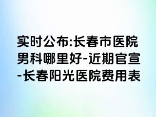 实时公布:长春市医院男科哪里好-近期官宣-长春阳光医院费用表