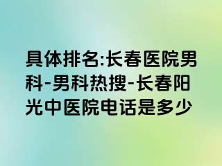 具体排名:长春医院男科-男科热搜-长春阳光中医院电话是多少