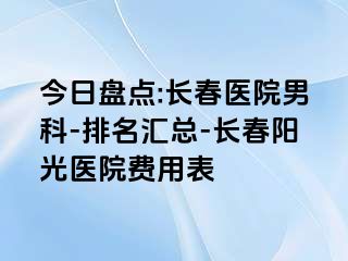 今日盘点:长春医院男科-排名汇总-长春阳光医院费用表