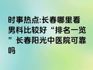 时事热点:长春哪里看男科比较好“排名一览”长春阳光中医院可靠吗