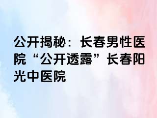 公开揭秘：长春男性医院“公开透露”长春阳光中医院