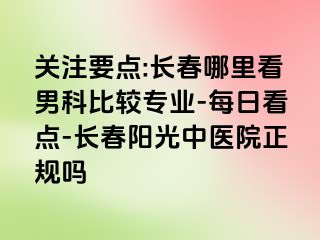 关注要点:长春哪里看男科比较专业-每日看点-长春阳光中医院正规吗