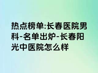 热点榜单:长春医院男科-名单出炉-长春阳光中医院怎么样