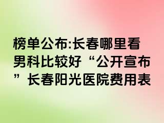 榜单公布:长春哪里看男科比较好“公开宣布”长春阳光医院费用表