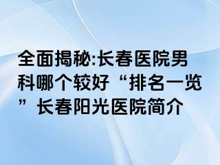 全面揭秘:长春医院男科哪个较好“排名一览”长春阳光医院简介