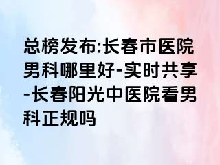 总榜发布:长春市医院男科哪里好-实时共享-长春阳光中医院看男科正规吗