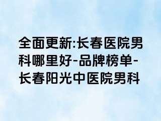 全面更新:长春医院男科哪里好-品牌榜单-长春阳光中医院男科