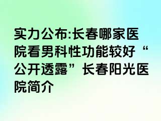 实力公布:长春哪家医院看男科性功能较好“公开透露”长春阳光医院简介