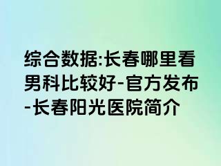 综合数据:长春哪里看男科比较好-官方发布-长春阳光医院简介