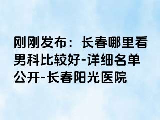 刚刚发布：长春哪里看男科比较好-详细名单公开-长春阳光医院