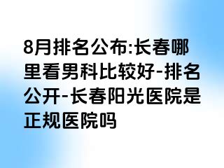 8月排名公布:长春哪里看男科比较好-排名公开-长春阳光医院是正规医院吗