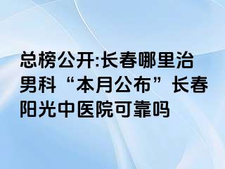 总榜公开:长春哪里治男科“本月公布”长春阳光中医院可靠吗