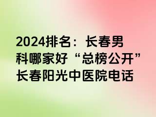 2024排名：长春男科哪家好“总榜公开”长春阳光中医院电话