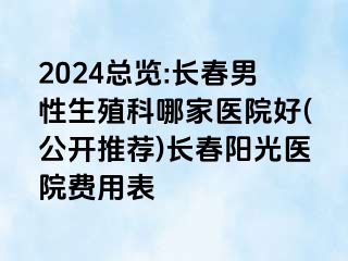 2024总览:长春男性生殖科哪家医院好(公开推荐)长春阳光医院费用表