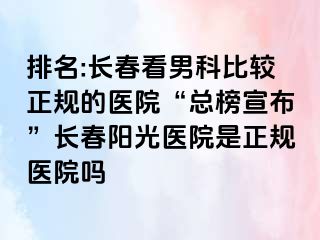 排名:长春看男科比较正规的医院“总榜宣布”长春阳光医院是正规医院吗