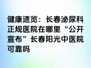 健康速览：长春泌尿科正规医院在哪里“公开宣布”长春阳光中医院可靠吗