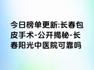 今日榜单更新:长春包皮手术-公开揭秘-长春阳光中医院可靠吗