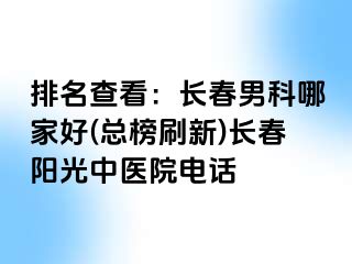 排名查看：长春男科哪家好(总榜刷新)长春阳光中医院电话