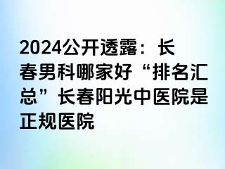 2024公开透露：长春男科哪家好“排名汇总”长春阳光中医院是正规医院