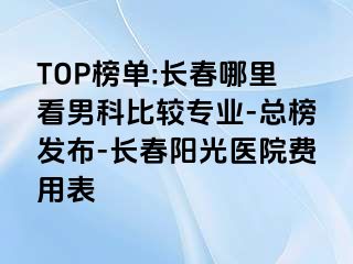 TOP榜单:长春哪里看男科比较专业-总榜发布-长春阳光医院费用表