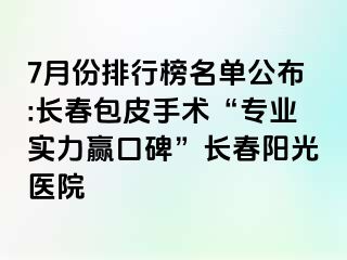 7月份排行榜名单公布:长春包皮手术“专业实力赢口碑”长春阳光医院