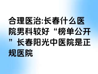 合理医治:长春什么医院男科较好“榜单公开”长春阳光中医院是正规医院