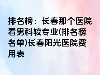 排名榜：长春那个医院看男科较专业(排名榜名单)长春阳光医院费用表