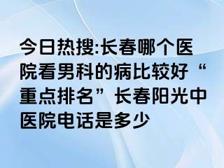 今日热搜:长春哪个医院看男科的病比较好“重点排名”长春阳光中医院电话是多少